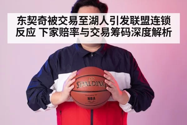 东契奇被交易至湖人引发联盟连锁反应 下家赔率与交易筹码深度解析