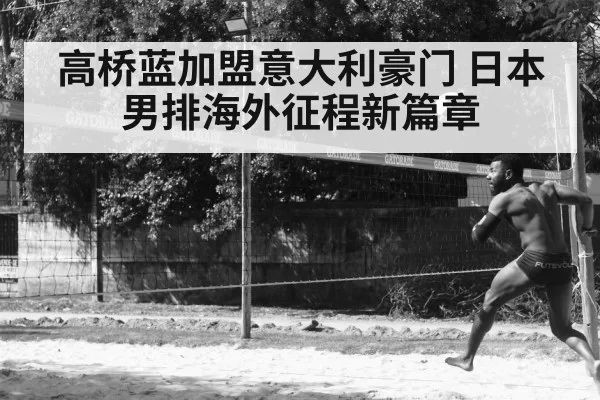 高桥蓝加盟意大利豪门 日本男排海外征程新篇章