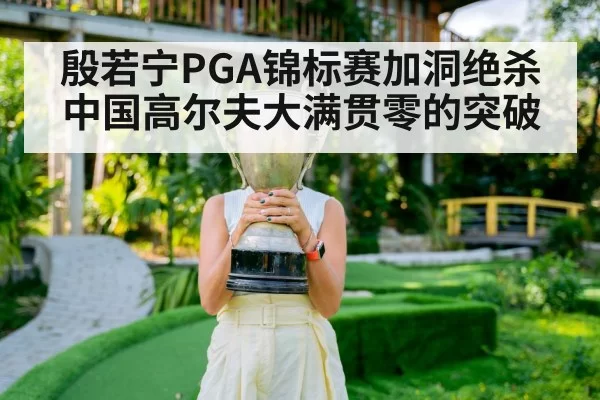 殷若宁PGA锦标赛加洞绝杀 中国高尔夫大满贯零的突破