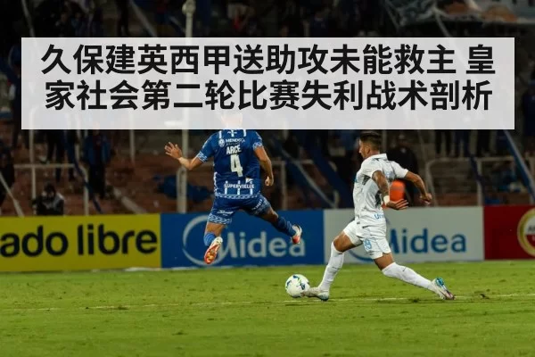 久保建英西甲送助攻未能救主 皇家社会第二轮比赛失利战术剖析