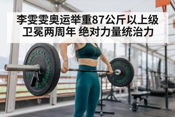 李雯雯奥运举重87公斤以上级卫冕两周年 绝对力量统治力