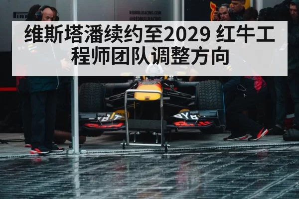 维斯塔潘续约至2029 红牛工程师团队调整方向