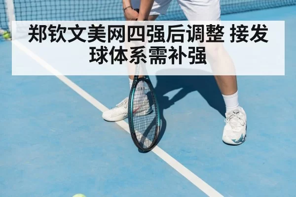 郑钦文美网四强后调整 接发球体系需补强