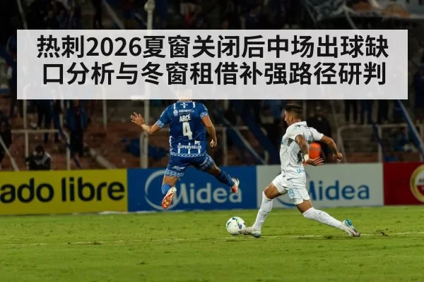 热刺2026夏窗关闭后中场出球缺口分析与冬窗租借补强路径研判